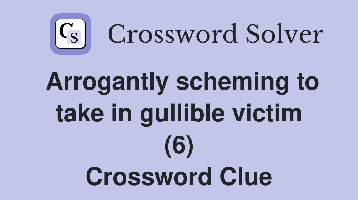 Arrogantly scheming to take in gullible victim (6) Crossword Clue